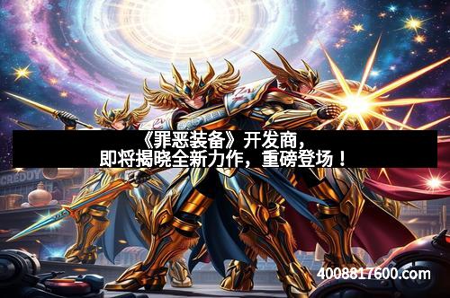 《罪恶装备》开发商，即将揭晓全新力作，重磅登场！